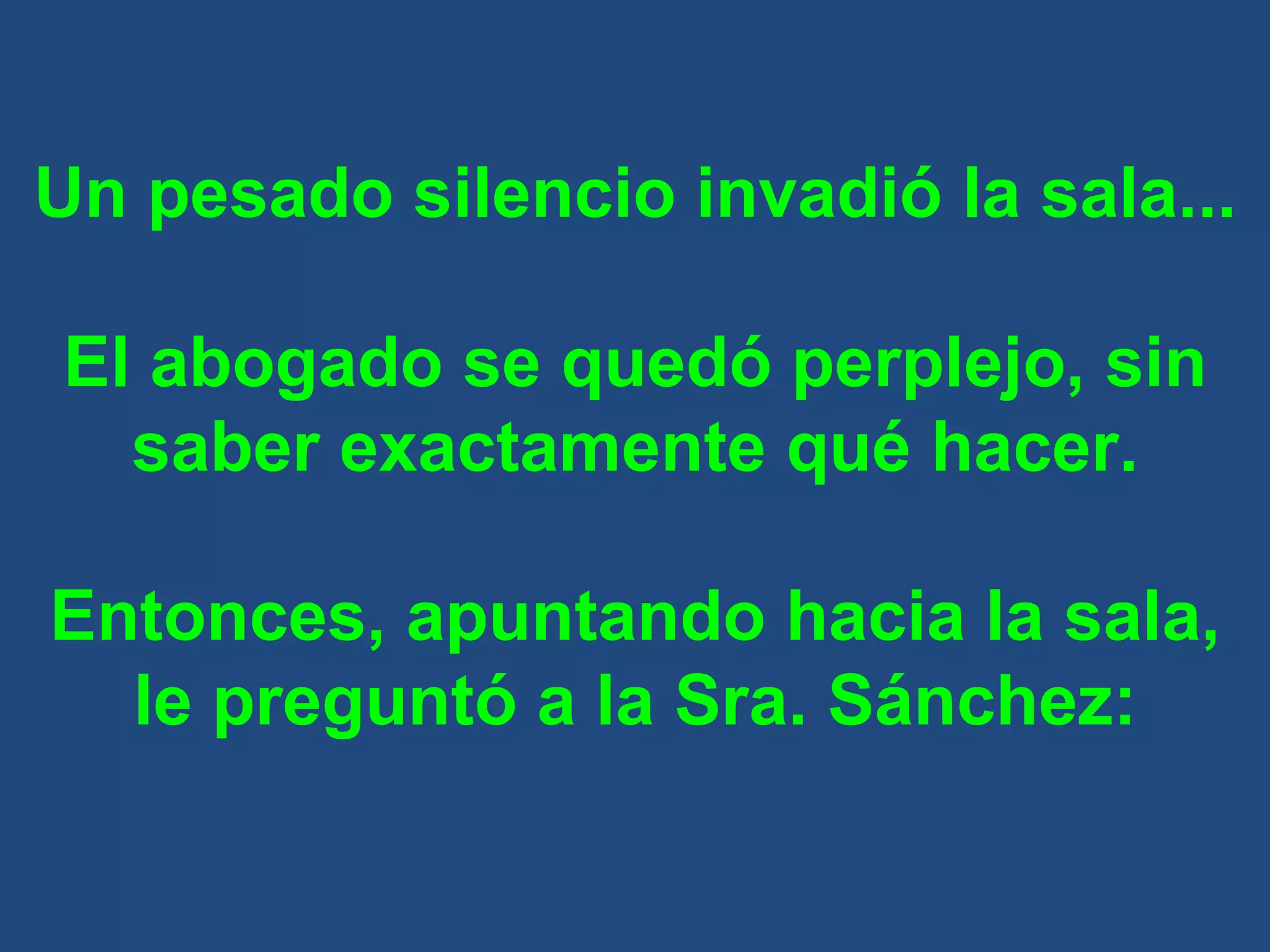Un pesado silencio invadió la sala... El abogado se quedó perplejo, sin saber exactamente qué hacer. Entonces, apuntando hacia la sala, le preguntó a la Sra. Sánchez: 