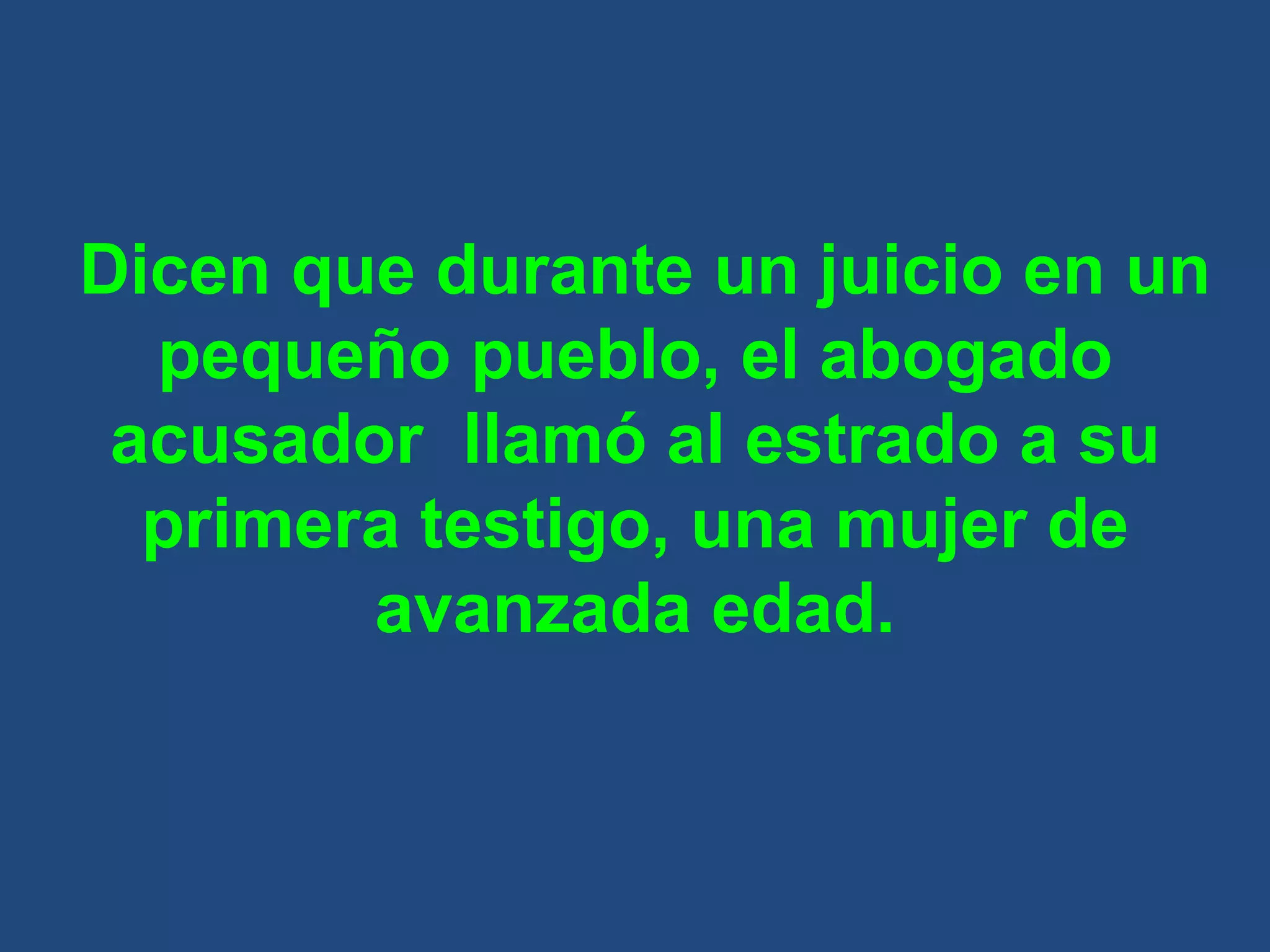Dicen que durante un juicio en un pequeño pueblo, el abogado acusador  llamó al estrado a su primera testigo, una mujer de avanzada edad. 
