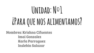 Unidad:Nº1
¿Paraquenosalimentamos?
Nombres: Krishna Cifuentes
Imai Gonzalez
Karla Parraguez
Inslebin Salazar
 