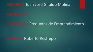 NOMBRE: Juan José Giraldo Molina
GRUPO: 8-2
TALLER DE : Preguntas de Emprendimiento
Profesor: Roberto Restrepo
 