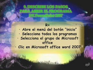 9. DESCRIBE LOS PASOS
PARA ABRIR EL PROGRAMA
      DE PowerPoint 2007
 