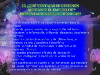 10. ¿QUÉ VENTAJAS SE OBTIENEN
    MEDIANTE EL EMPLEO DE
PRESENTACIONES ELECTRÓNICAS?
 