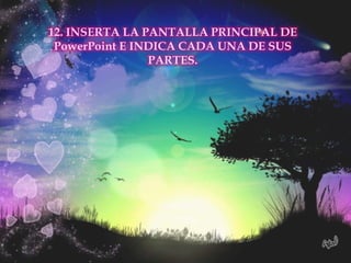 12. INSERTA LA PANTALLA PRINCIPAL DE
 PowerPoint E INDICA CADA UNA DE SUS
                PARTES.
 