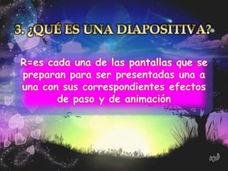 R=es cada una de las pantallas que se
preparan para ser presentadas una a
una con sus correspondientes efectos
       de paso y de animación
 