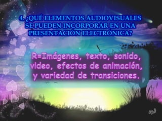 4. ¿QUÉ ELEMENTOS AUDIOVISUALES
   SE PUEDEN INCORPORAR EN UNA
    PRESENTACIÓN ELECTRÓNICA?
 