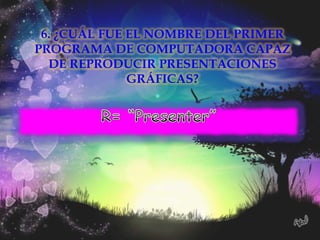 6. ¿CUÁL FUE EL NOMBRE DEL PRIMER
PROGRAMA DE COMPUTADORA CAPAZ
  DE REPRODUCIR PRESENTACIONES
              GRÁFICAS?
 