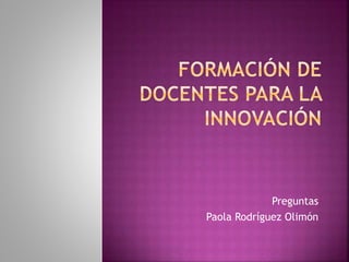 Preguntas 
Paola Rodríguez Olimón 
 