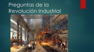 Preguntas de la
Revolución Industrial
 
