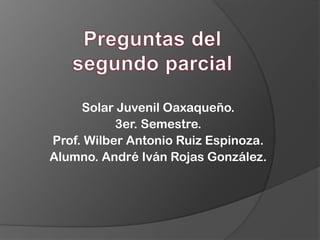 Solar Juvenil Oaxaqueño.
           3er. Semestre.
Prof. Wilber Antonio Ruiz Espinoza.
Alumno. André Iván Rojas González.
 