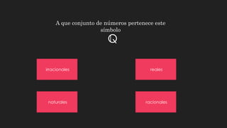 A que conjunto de números pertenece este
símbolo
Q
naturales racionales
irracionales reales
 
