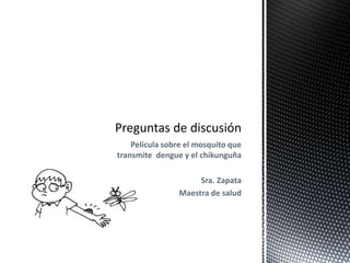 Película sobre el mosquito que 
transmite dengue y el chikunguña 
Sra. Zapata 
Maestra de salud 
 