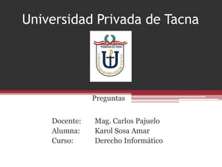 Universidad Privada de Tacna

Preguntas
Docente:
Alumna:
Curso:

Mag. Carlos Pajuelo
Karol Sosa Amar
Derecho Informático

 
