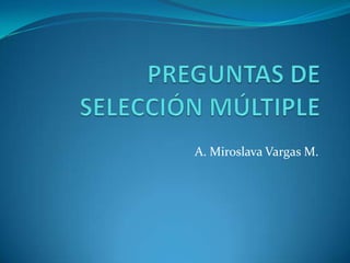 PREGUNTAS DE SELECCIÓN MÚLTIPLE A. Miroslava Vargas M. 