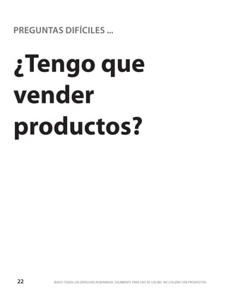 PREGUNTAS DIFÍCILES ...



¿Tengo que
vender
productos?




22       ©2012 TODOS LOS DERECHOS RESERVADOS. SOLAMENTE PARA USO DE LOS IBO. NO UTILIZAR CON PROSPECTOS.
 