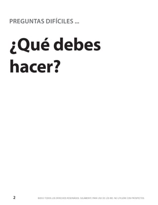 PREGUNTAS DIFÍCILES ...



¿Qué debes
hacer?




 2       ©2012 TODOS LOS DERECHOS RESERVADOS. SOLAMENTE PARA USO DE LOS IBO. NO UTILIZAR CON PROSPECTOS.
 