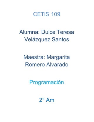 CETIS 109
Alumna: Dulce Teresa
Velázquez Santos
Maestra: Margarita
Romero Alvarado
Programación
2° Am
 