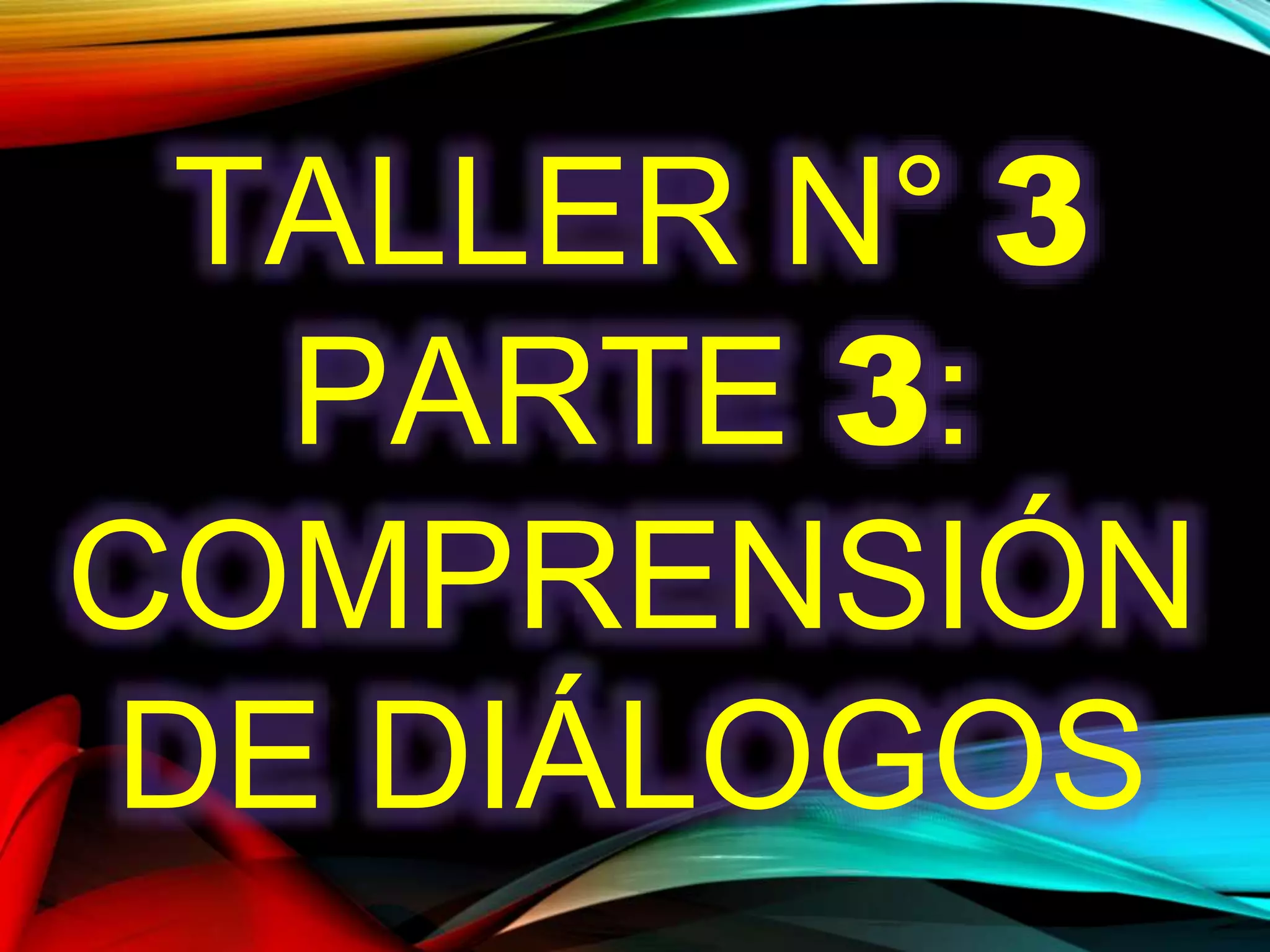 TALLER N° 3
PARTE 3:
COMPRENSIÓN
DE DIÁLOGOS
 