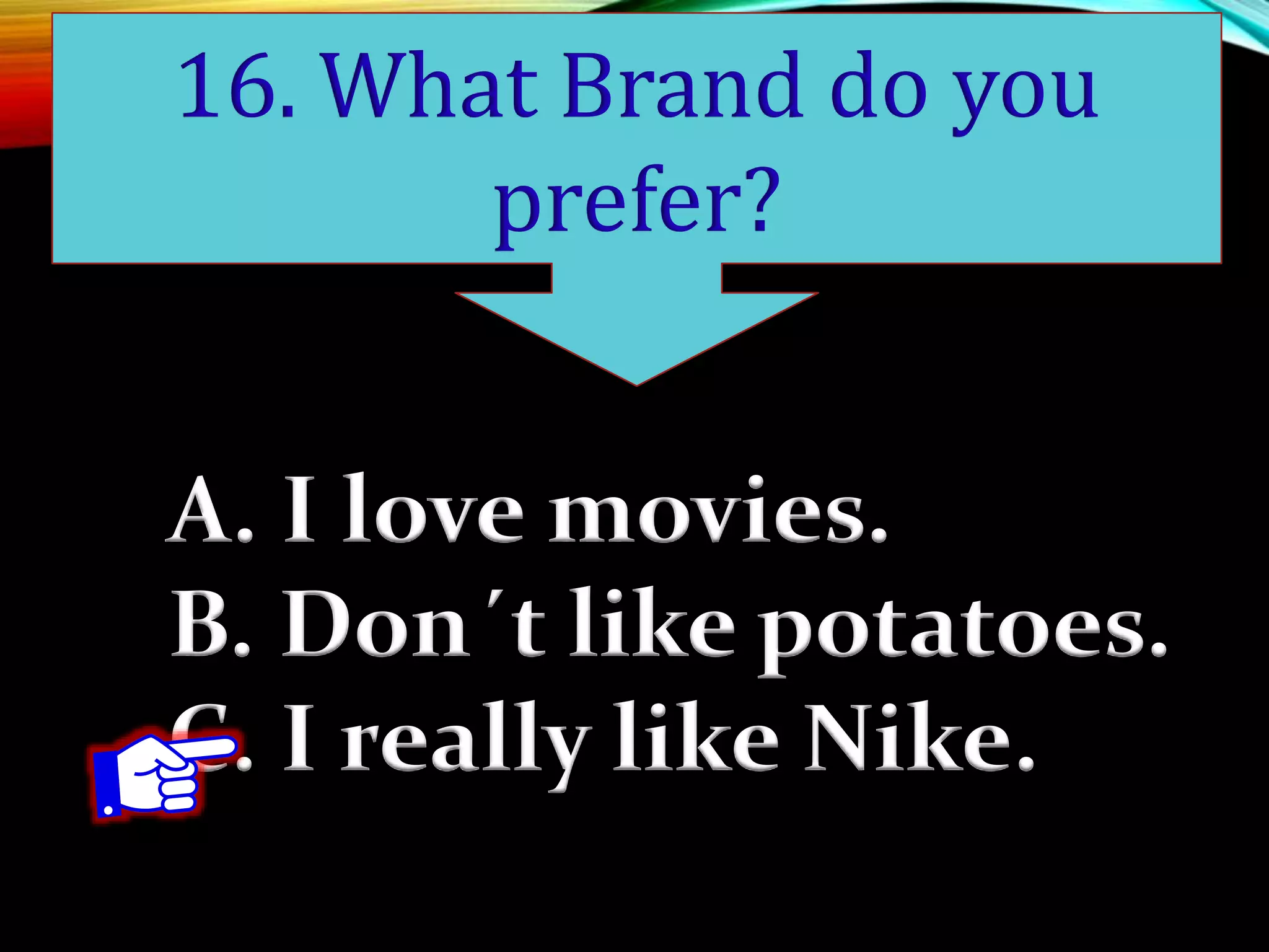 A. I love movies.
B. Don´t like potatoes.
C. I really like Nike.
16. What Brand do you
prefer?
 