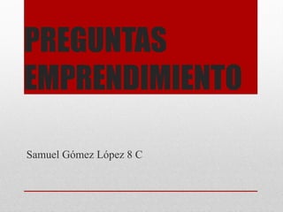 PREGUNTAS
EMPRENDIMIENTO

Samuel Gómez López 8 C
 