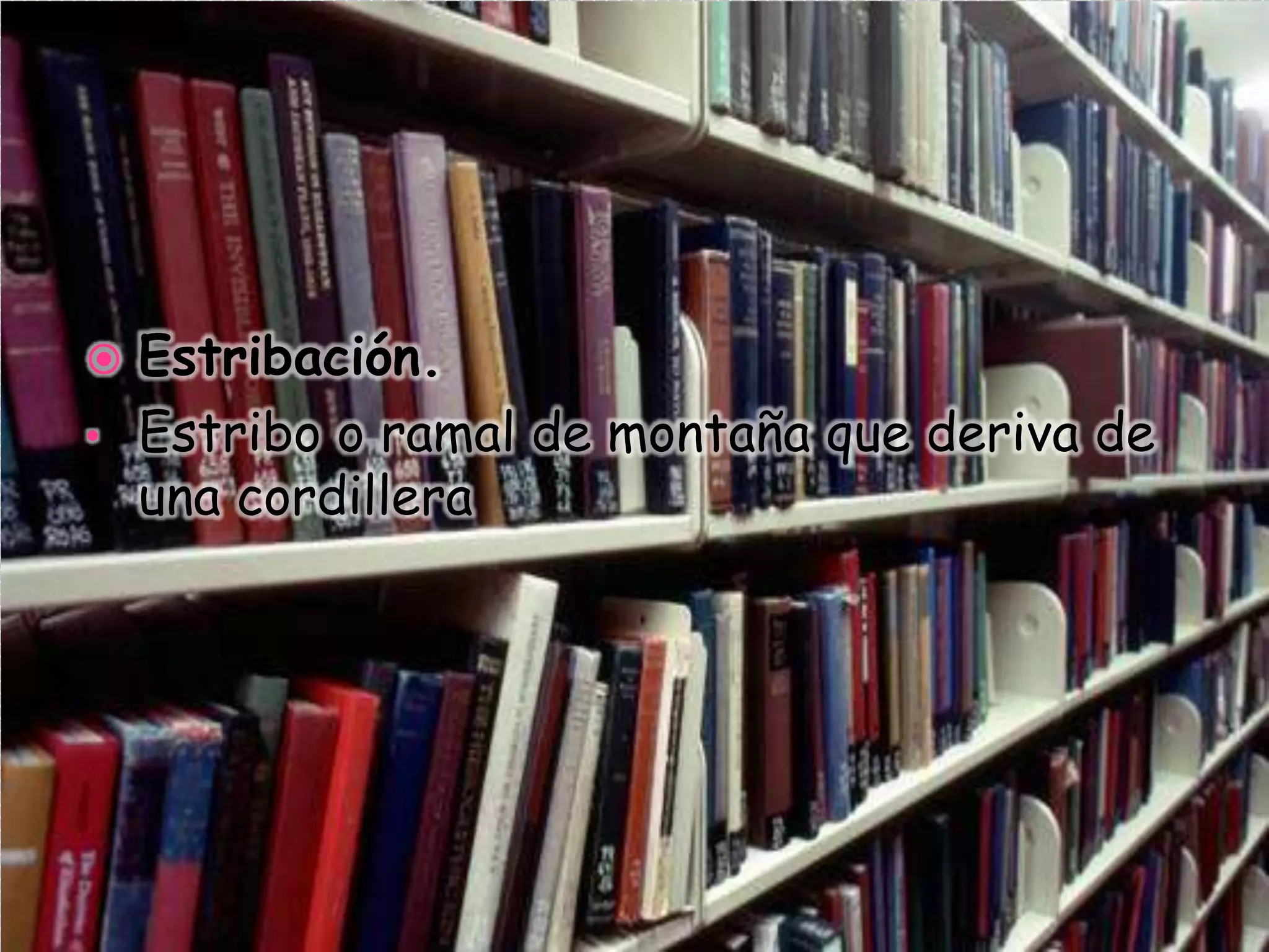  Estribación.
• Estribo o ramal de montaña que deriva de
una cordillera
 