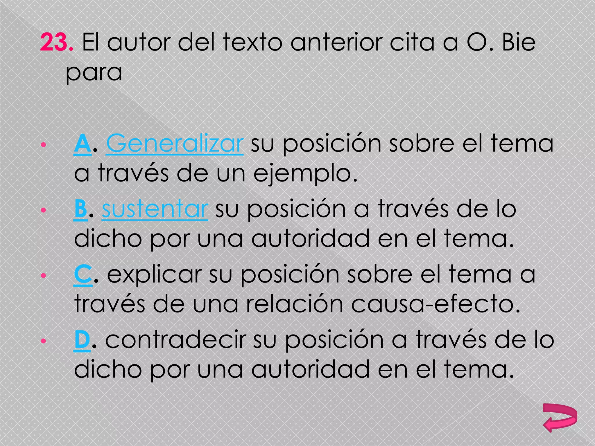 23. El autor del texto anterior cita a O. Bie
para
• A. Generalizar su posición sobre el tema
a través de un ejemplo.
• B. sustentar su posición a través de lo
dicho por una autoridad en el tema.
• C. explicar su posición sobre el tema a
través de una relación causa-efecto.
• D. contradecir su posición a través de lo
dicho por una autoridad en el tema.
 