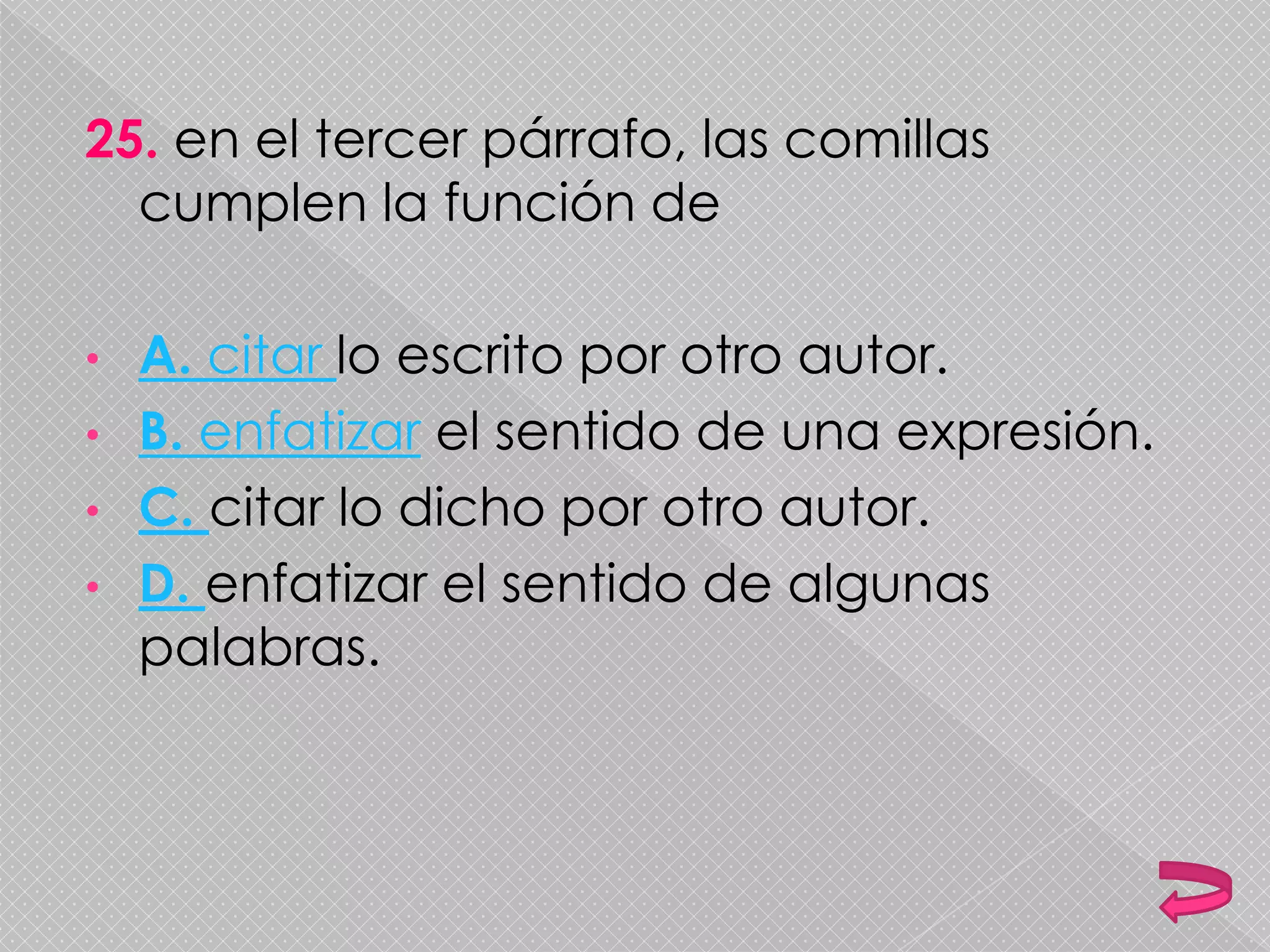 25. en el tercer párrafo, las comillas
cumplen la función de
• A. citar lo escrito por otro autor.
• B. enfatizar el sentido de una expresión.
• C. citar lo dicho por otro autor.
• D. enfatizar el sentido de algunas
palabras.
 