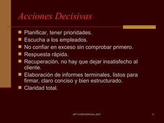 Acciones Decisivas Planificar, tener prioridades. Escucha a los empleados. No confiar en exceso sin comprobar primero. Respuesta rápida. Recuperación, no hay que dejar insatisfecho al cliente. Elaboración de informes terminales, listos para firmar, claro conciso y bien estructurado. Claridad total. 