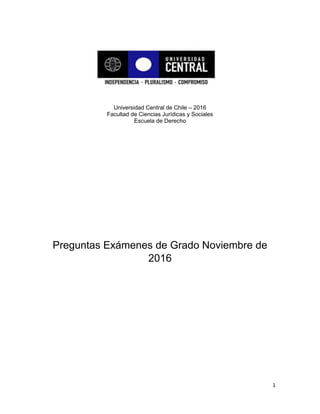 1
Universidad Central de Chile – 2016
Facultad de Ciencias Jurídicas y Sociales
Escuela de Derecho
Preguntas Exámenes de Grado Noviembre de
2016
 