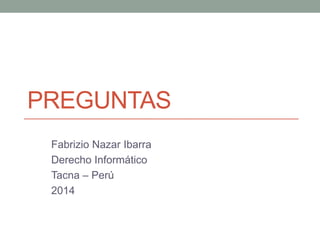 PREGUNTAS
Fabrizio Nazar Ibarra
Derecho Informático
Tacna – Perú
2014

 