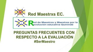 Red Maestrxs EC.
PREGUNTAS FRECUENTES CON
RESPECTO A LA EVALUACIÓN
#SerMaestro
 