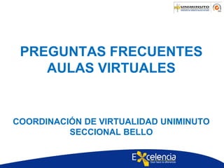 PREGUNTAS FRECUENTES
AULAS VIRTUALES
COORDINACIÓN DE VIRTUALIDAD UNIMINUTO
SECCIONAL BELLO
 