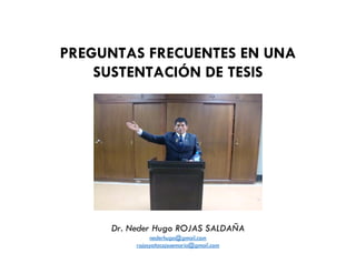 PREGUNTAS FRECUENTES EN UNA
SUSTENTACIÓN DE TESIS
Dr. Neder Hugo ROJAS SALDAÑA
nederhugo@gmail.com
rojasyatacojosemaria@gmail.com
 