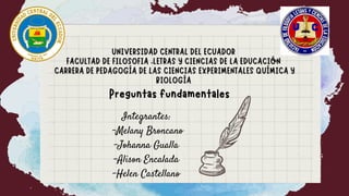 Integrantes:
-Melany Broncano
-Johanna Gualla
-Alison Encalada
-Helen Castellano
Preguntas fundamentales
 