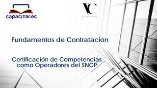 Certificación de Competencias
como Operadores del SNCP
Fundamentos de Contratación
 