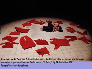 Estéticas de la Pobreza I  - Gonzalo Rabanal – Performance Presentada en  Mutaciones  : encuentro argentino-chileno de Performance. Córdoba, 23 y 24 de abril de 2007  Fotografías: Paulo Jurgelenas  