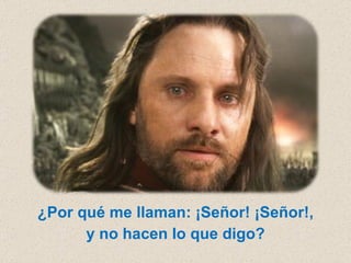 ¿Por qué me llaman: ¡Señor! ¡Señor!, y no hacen lo que digo?  