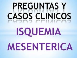 ISQUEMIA
MESENTERICA
PREGUNTAS Y
CASOS CLINICOS
 