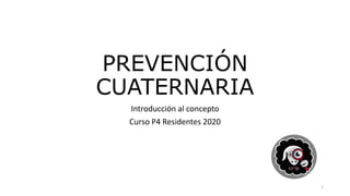 PREVENCIÓN
CUATERNARIA
Introducción al concepto
Curso P4 Residentes 2020
1
 
