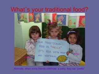 What´s your traditional food? Normally, when some friends celebrate  a party, they eat “paella”. Lucía Lucía Aroa 