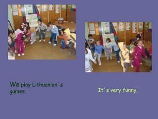 We  play Lithuanian´s games. It´s very funny. 