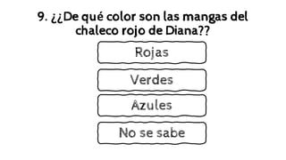 9. ¿¿De qué color son las mangas del
chaleco rojo de Diana??
Verdes
Rojas
Azules
No se sabe
 