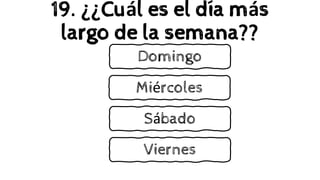 19. ¿¿Cuál es el día más
largo de la semana??
Domingo
Miércoles
Sábado
Viernes
 