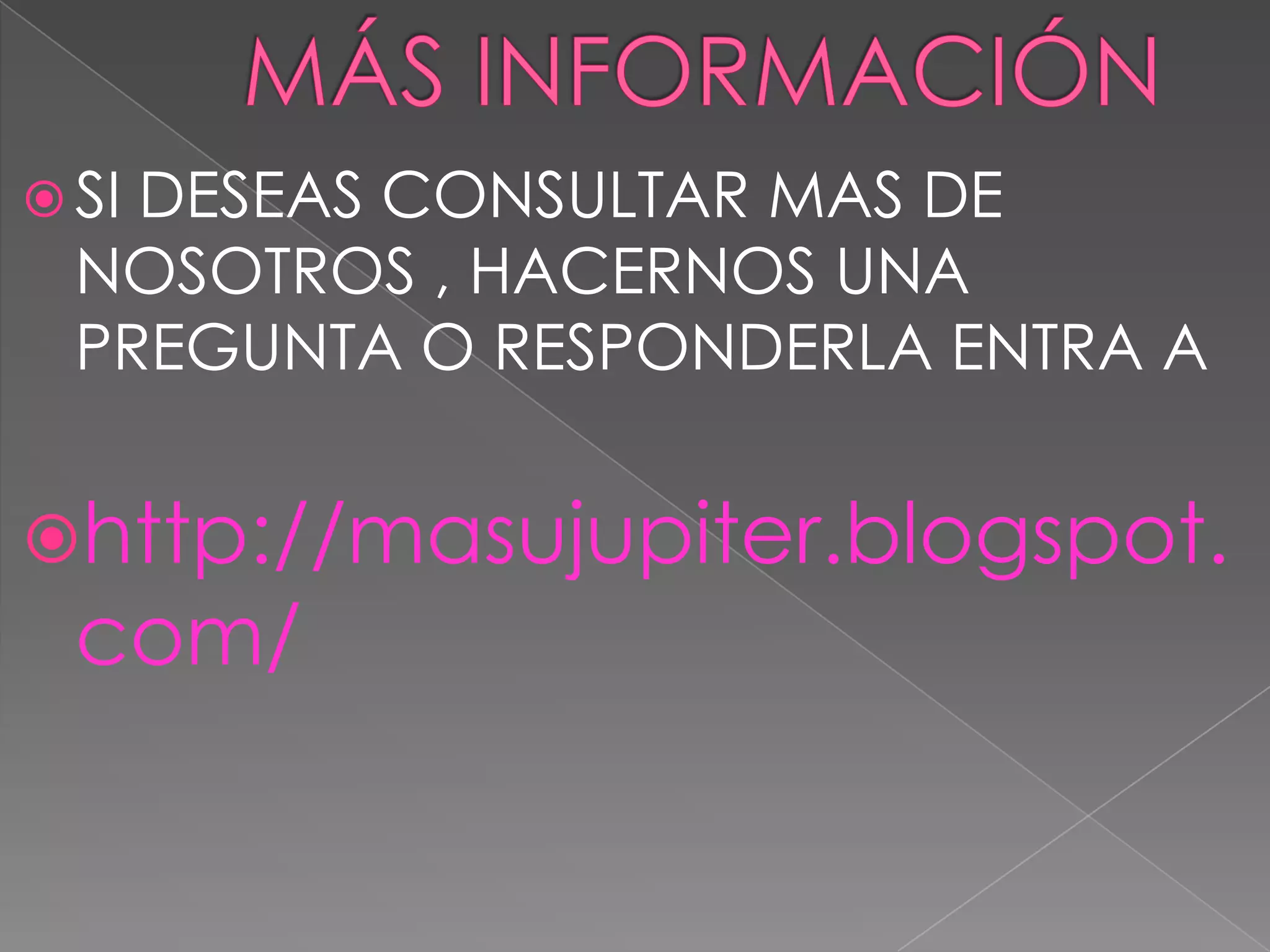  SIDESEAS CONSULTAR MAS DE
  NOSOTROS , HACERNOS UNA
  PREGUNTA O RESPONDERLA ENTRA A


http://masujupiter.blogspot.
  com/
 