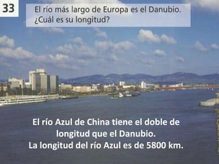 .kafdnvbd.fkjng
 El río Azul de China tiene el doble de
        longitud que el Danubio.
La longitud del río Azul es de 5800 km.
 