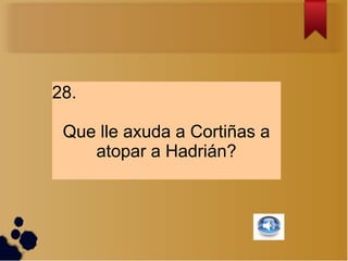28.

 Que lle axuda a Cortiñas a
    atopar a Hadrián?
 