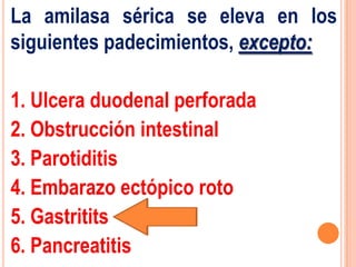 La amilasa sérica se eleva en los
siguientes padecimientos, excepto:

1. Ulcera duodenal perforada
2. Obstrucción intestinal
3. Parotiditis
4. Embarazo ectópico roto
5. Gastritits
6. Pancreatitis
 