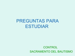 PREGUNTAS PARA ESTUDIAR   CONTROL  SACRAMENTO DEL BAUTISMO 