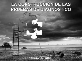 Junio de 2008 LA CONSTRUCCIÓN DE LAS  PRUEBAS DE DIAGNÓSTICO 
