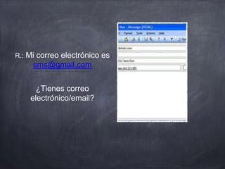 R.: Mi correo electrónico es
sms@gmail.com
¿Tienes correo
electrónico/email?
 