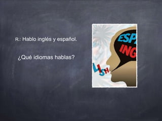 R.: Hablo inglés y español.
¿Qué idiomas hablas?
 